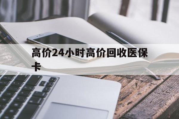 嘉善高价24小时高价回收医保卡的最新政策(2025年嘉善温州高价回收医保卡分享)