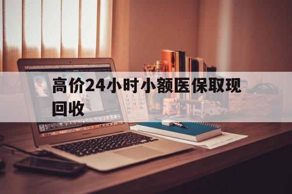 嘉善高价24小时小额医保取现回收的最新政策(2025年嘉善高价24小时小额医保取现回收是真的吗分享)