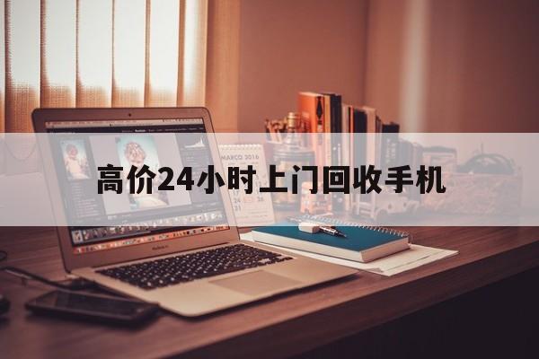 嘉善高价24小时上门回收手机的最新政策(2025年嘉善免费上门回收手机分享)